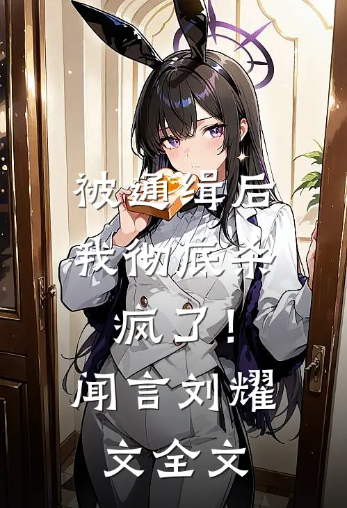 被通缉后，我彻底杀疯了！闻言刘耀文全文