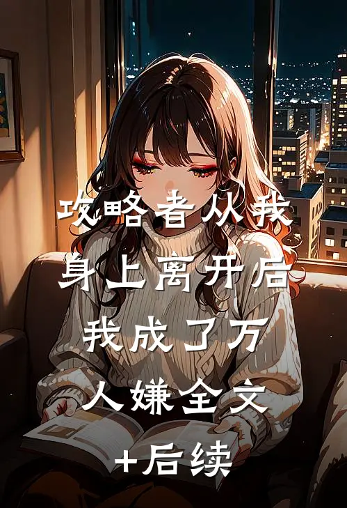 攻略者从我身上离开后，我成了万人嫌全文+后续