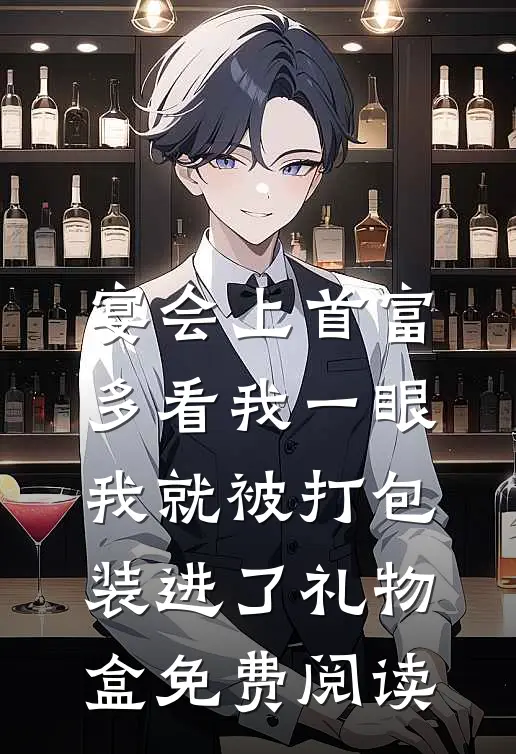 宴会上首富多看我一眼，我就被打包装进了礼物盒免费阅读