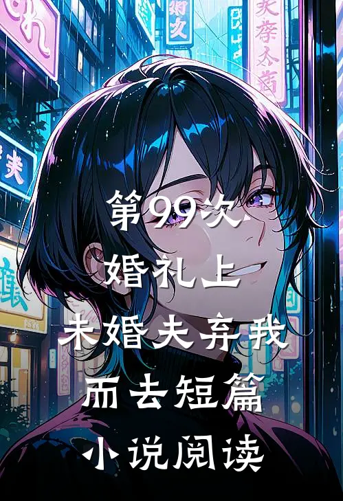 第99次婚礼上，未婚夫弃我而去短篇小说阅读
