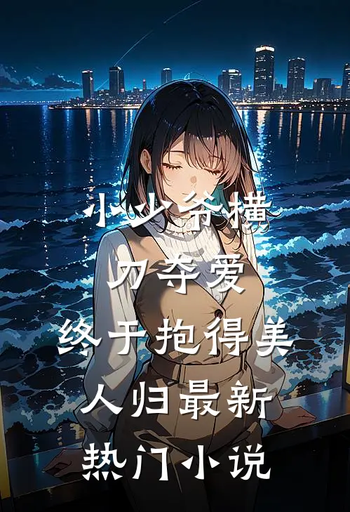 小少爷横刀夺爱，终于抱得美人归最新热门小说