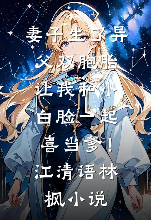 妻子生了异父双胞胎，让我和小白脸一起喜当爹！江清语林枫小说