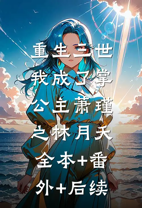 重生三世，我成了掌公主萧瑾之林月夭:全本+番外+后续