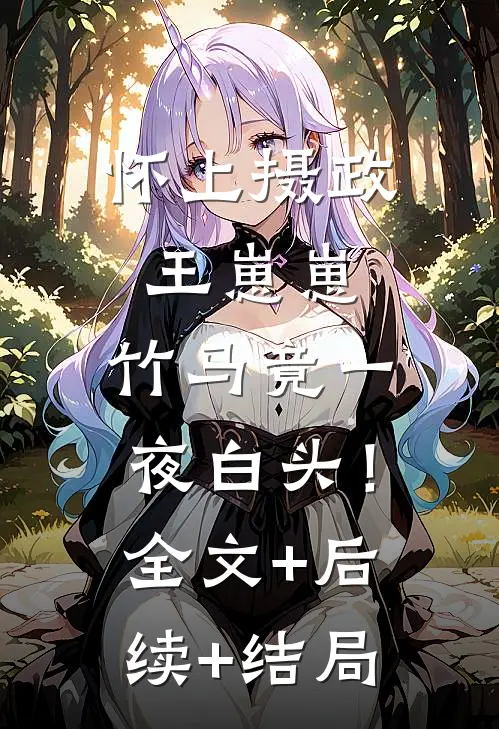 怀上摄政王崽崽，竹马竟一夜白头！全文+后续+结局