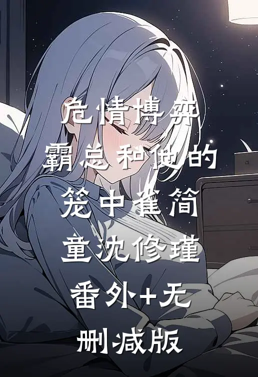 危情博弈：霸总和他的笼中雀简童沈修瑾:番外+无删减版