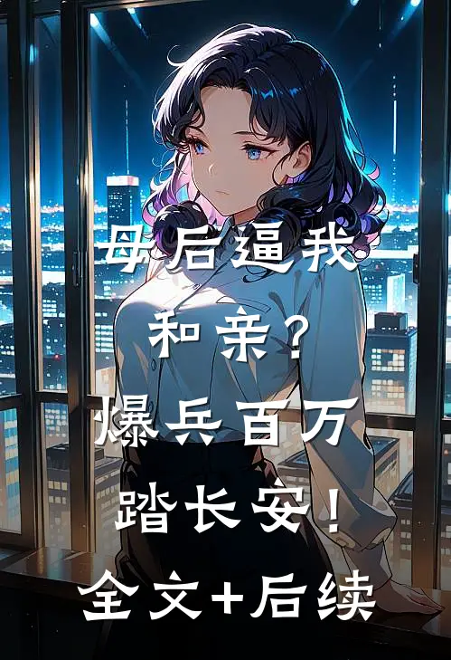 母后逼我和亲？爆兵百万踏长安！全文+后续