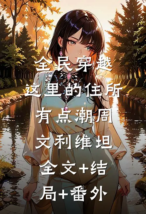全民穿越：这里的住所有点潮周文利维坦:全文+结局+番外