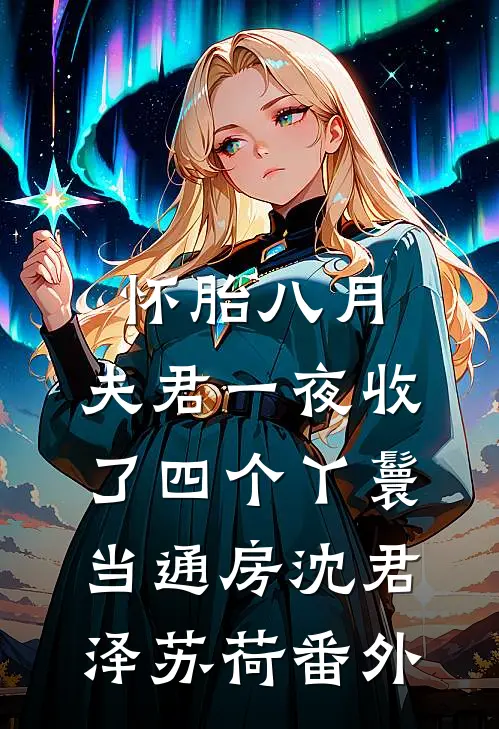 怀胎八月，夫君一夜收了四个丫鬟当通房沈君泽苏荷番外