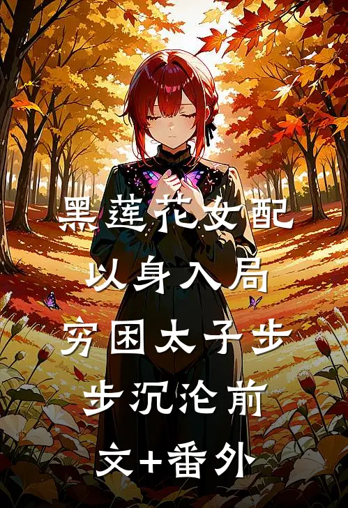 黑莲花女配以身入局，穷困太子步步沉沦前文+番外