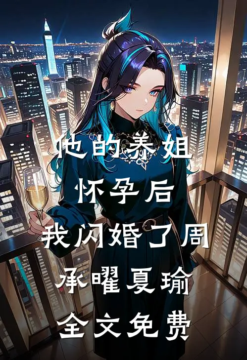 他的养姐怀孕后，我闪婚了周承曜夏瑜全文免费