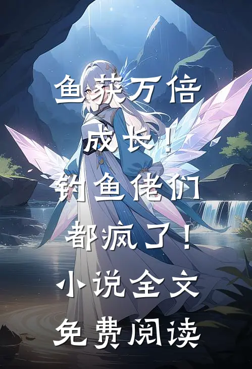 鱼获万倍成长！钓鱼佬们都疯了！小说全文免费阅读