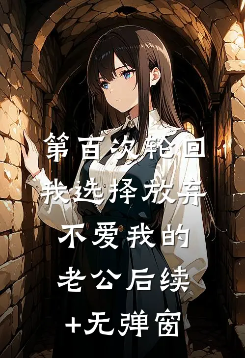 第百次轮回，我选择放弃不爱我的老公后续+无弹窗