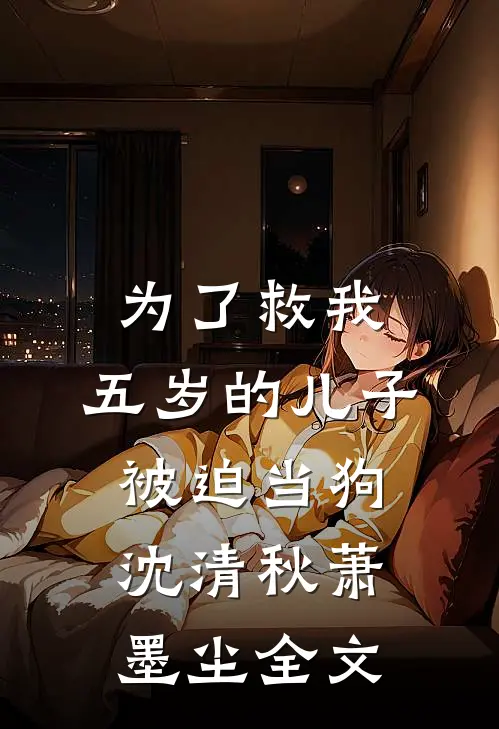 为了救我，五岁的儿子被迫当狗沈清秋萧墨尘全文