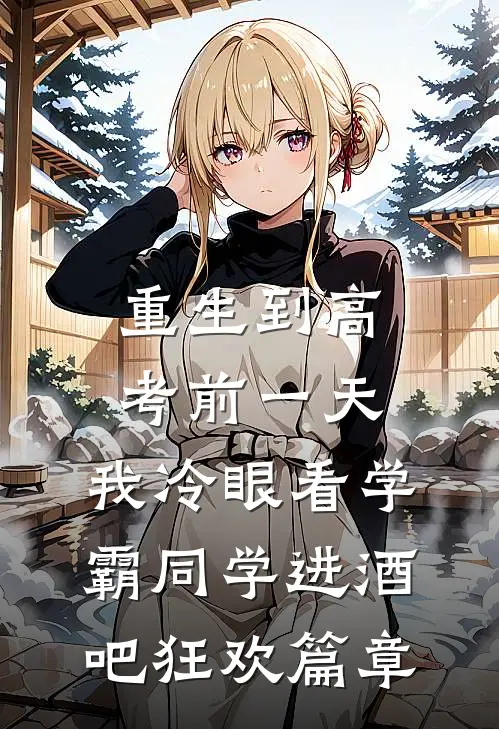 重生到高考前一天,我冷眼看学霸同学进酒吧狂欢篇章