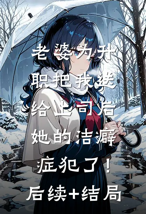 老婆为升职把我送给上司后，她的洁癖症犯了！后续+结局