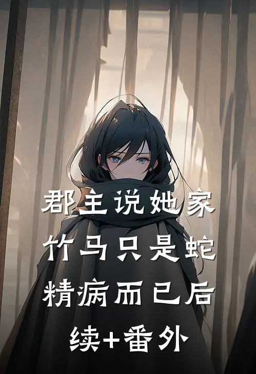 郡主说她家竹马只是蛇精病而已后续+番外