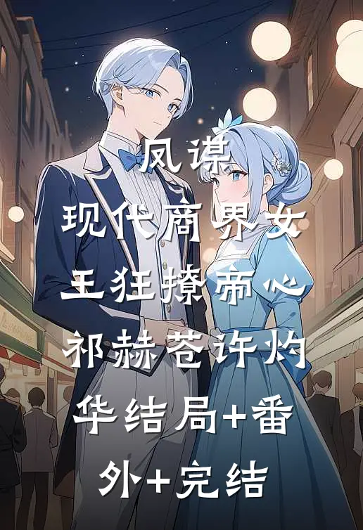 凤谋：现代商界女王狂撩帝心祁赫苍许灼华结局+番外+完结