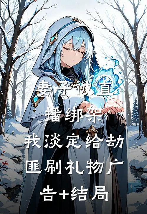 妻子被直播绑架，我淡定给劫匪刷礼物广告+结局