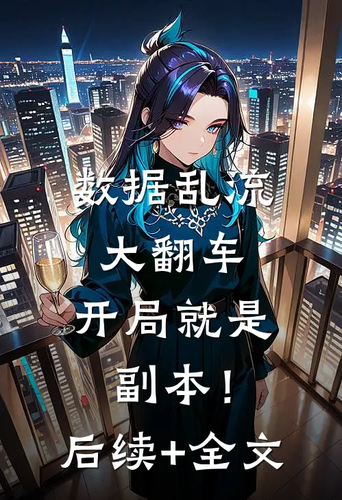 数据乱流大翻车，开局就是副本！后续+全文