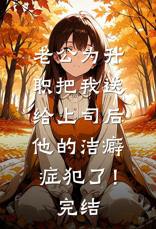 老公为升职把我送给上司后，他的洁癖症犯了！完结
