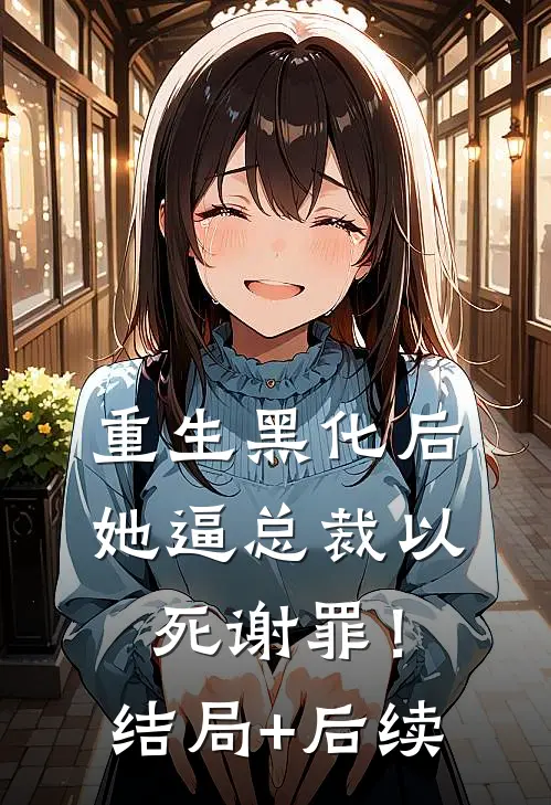 重生黑化后，她逼总裁以死谢罪！结局+后续