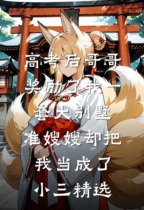 高考后哥哥奖励了我一套大别墅，准嫂嫂却把我当成了小三精选