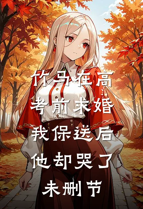 竹马在高考前求婚，我保送后他却哭了未删节
