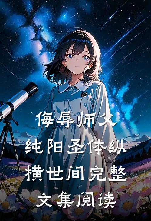 侮辱师父，纯阳圣体纵横世间完整文集阅读