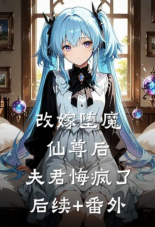 改嫁堕魔仙尊后，夫君悔疯了后续+番外