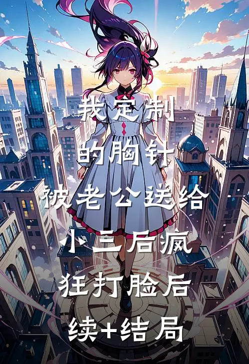 我定制的胸针，被老公送给小三后疯狂打脸后续+结局