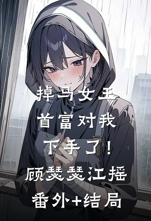 掉马女王，首富对我下手了！顾瑟瑟江摇(番外)+(结局)