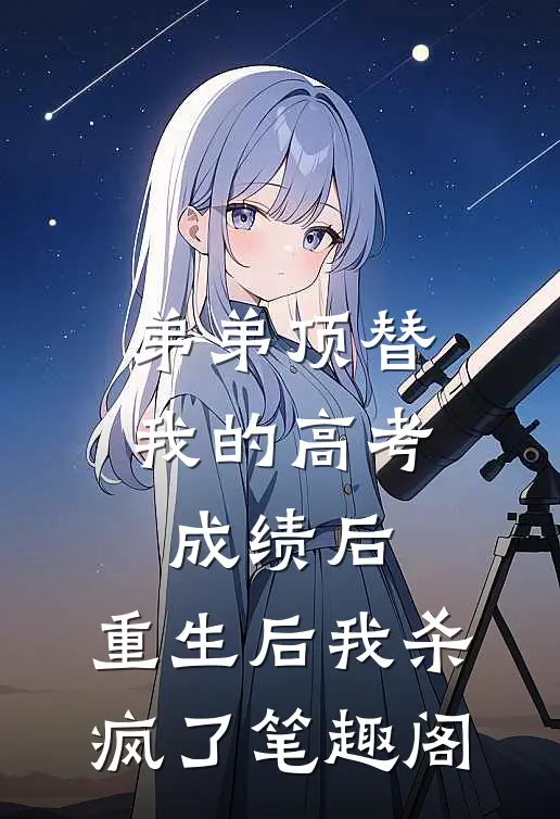 弟弟顶替我的高考成绩后，重生后我杀疯了笔趣阁