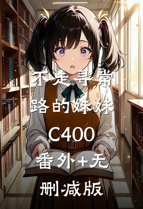 不走寻常路的妹妹C400:番外+无删减版