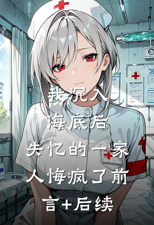 我沉入海底后，失忆的一家人悔疯了前言+后续
