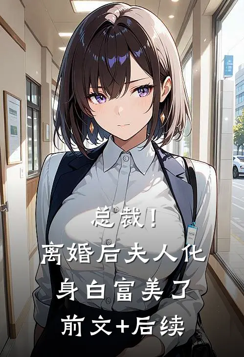 总裁！离婚后，夫人化身白富美了前文+后续