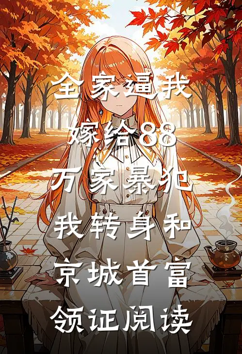 全家逼我嫁给88万家暴犯，我转身和京城首富领证阅读