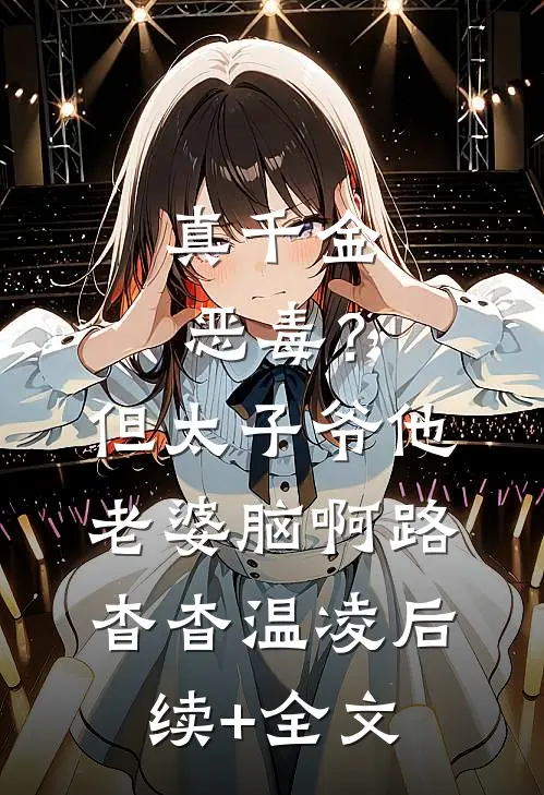 真千金恶毒？但太子爷他老婆脑啊路杳杳温凌后续+全文