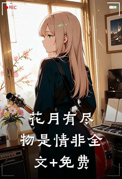花月有尽，物是情非全文+免费