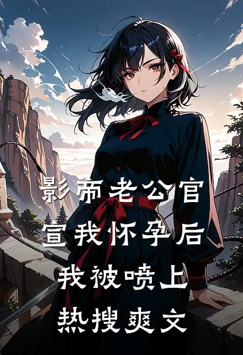 影帝老公官宣我怀孕后，我被喷上热搜爽文