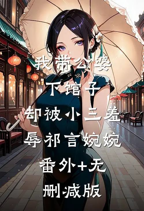 我带公婆下馆子，却被小三羞辱祁言婉婉:番外+无删减版