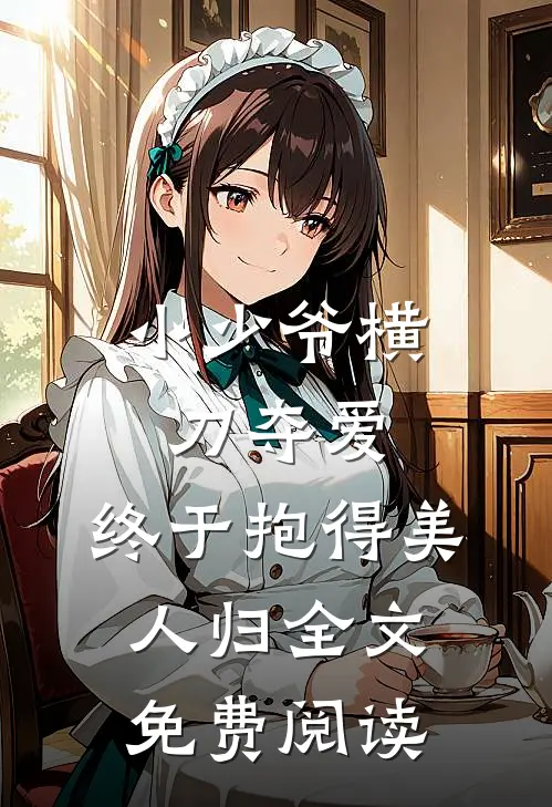 小少爷横刀夺爱，终于抱得美人归全文免费阅读