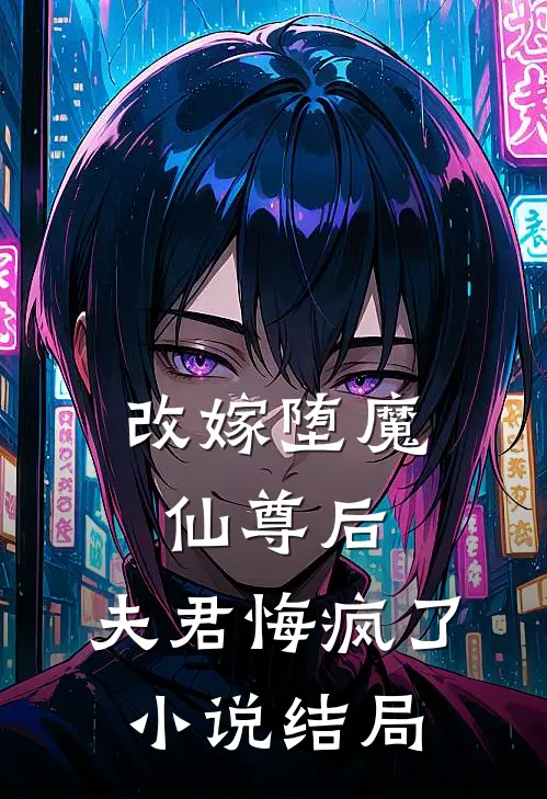 改嫁堕魔仙尊后，夫君悔疯了小说结局