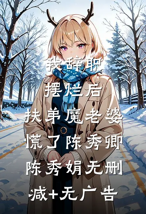 我辞职摆烂后，扶弟魔老婆慌了陈秀卿陈秀娟无删减+无广告