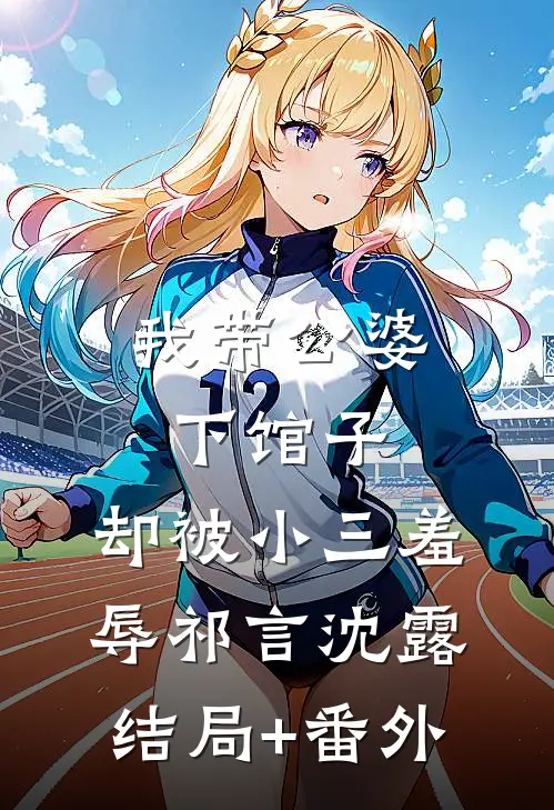 我带公婆下馆子，却被小三羞辱祁言沈露结局+番外
