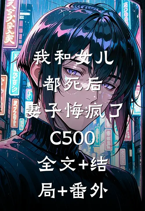 我和女儿都死后，妻子悔疯了C500:全文+结局+番外