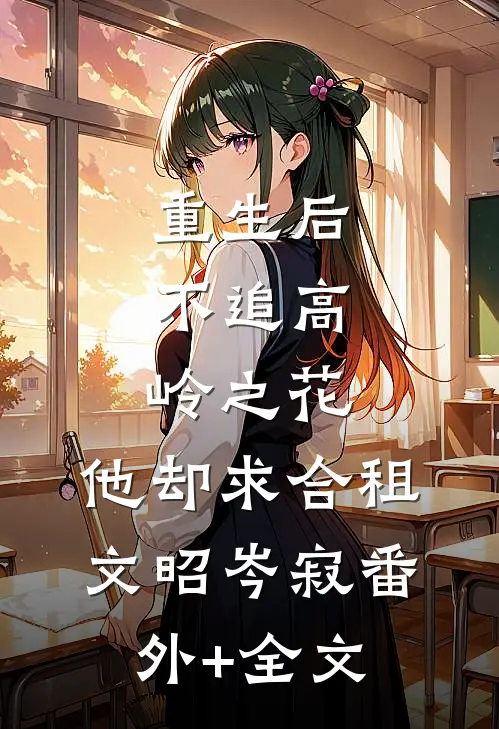 重生后，不追高岭之花，他却求合租文昭岑寂(番外)+(全文)