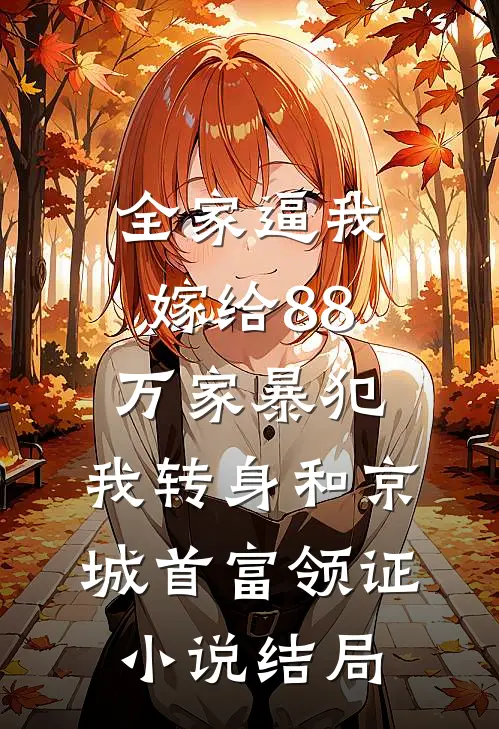 全家逼我嫁给88万家暴犯，我转身和京城首富领证小说结局