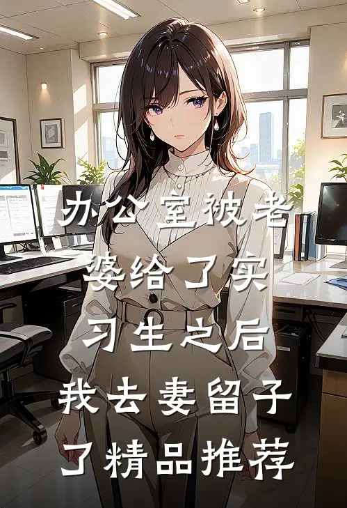 办公室被老婆给了实习生之后，我去妻留子了精品推荐