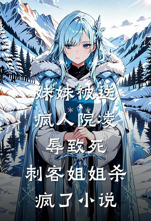 妹妹被送疯人院凌辱致死，刺客姐姐杀疯了小说