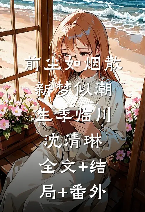 前尘如烟散，新梦似潮生季临川沈清琳:全文+结局+番外